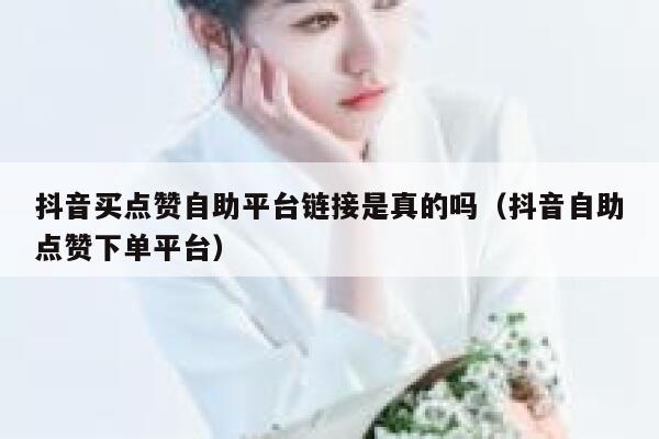 抖音买点赞自助平台链接是真的吗(抖音自助点赞下单平台) 第1张 抖音买点赞自助平台链接是真的吗(抖音自助点赞下单平台) 第1张