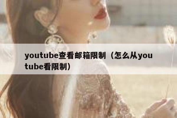 youtube查看邮箱限制（怎么从youtube看限制） 第1张
