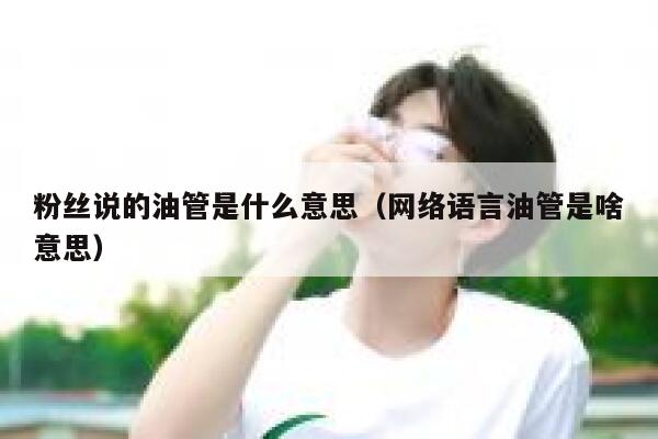 粉丝说的油管是什么意思（网络语言油管是啥意思） 第1张