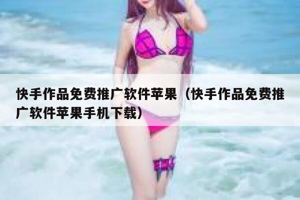 快手作品免费推广软件苹果（快手作品免费推广软件苹果手机下载） 第1张