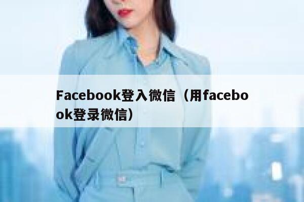 Facebook登入微信（用facebook登录微信） 第1张