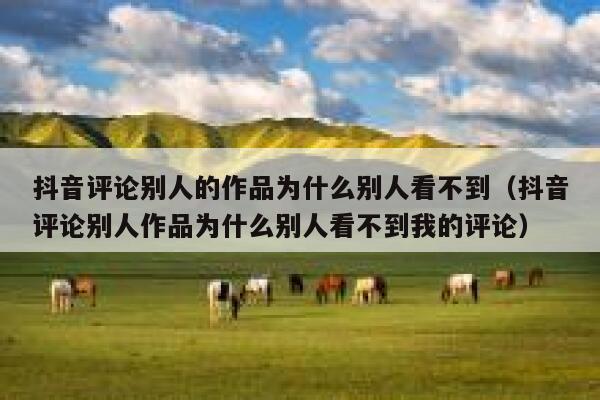 抖音评论别人的作品为什么别人看不到（抖音评论别人作品为什么别人看不到我的评论） 第1张