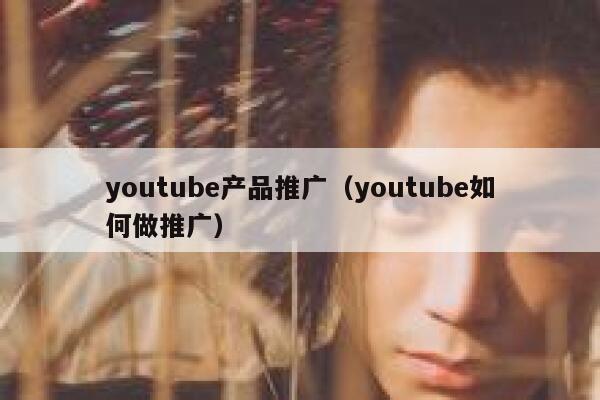 youtube产品推广（youtube如何做推广） 第1张