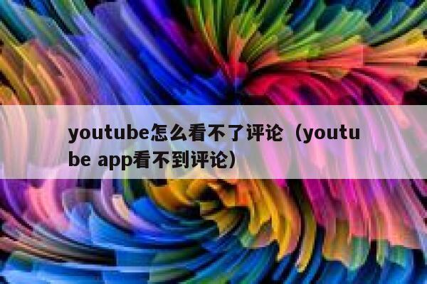 youtube怎么看不了评论(youtube app看不到评论) 第1张 youtube怎么看不了评论(youtube app看不到评论) 第1张