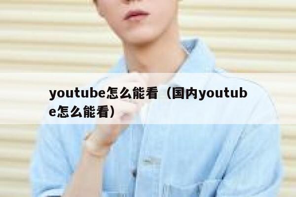 youtube怎么能看（国内youtube怎么能看） 第1张