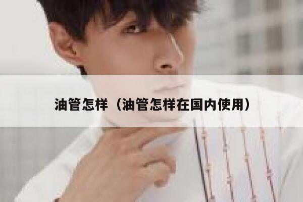 油管怎样（油管怎样在国内使用） 第1张