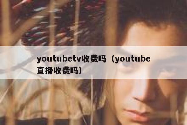 youtubetv收费吗（youtube直播收费吗） 第1张