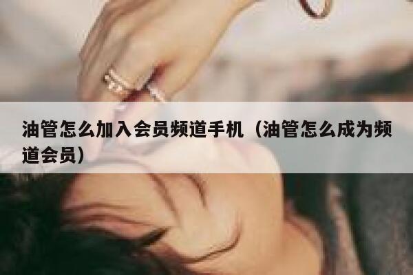 油管怎么加入会员频道手机（油管怎么成为频道会员） 第1张