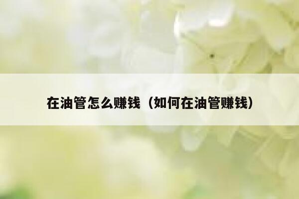在油管怎么赚钱（如何在油管赚钱） 第1张