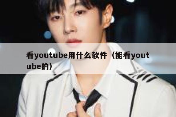 看youtube用什么软件（能看youtube的） 第1张