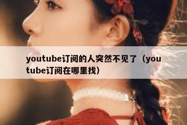 youtube订阅的人突然不见了（youtube订阅在哪里找） 第1张