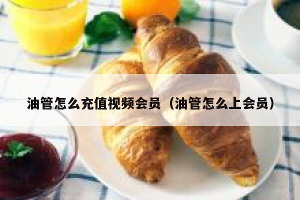 油管怎么充值视频会员（油管怎么上会员） 第1张