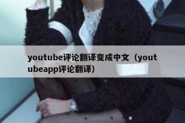 youtube评论翻译变成中文（youtubeapp评论翻译） 第1张