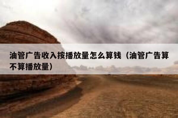 油管广告收入按播放量怎么算钱（油管广告算不算播放量） 第1张