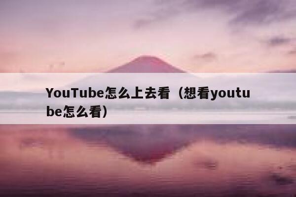 YouTube怎么上去看（想看youtube怎么看） 第1张