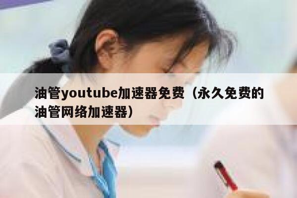 油管youtube加速器免费（永久免费的油管网络加速器） 第1张