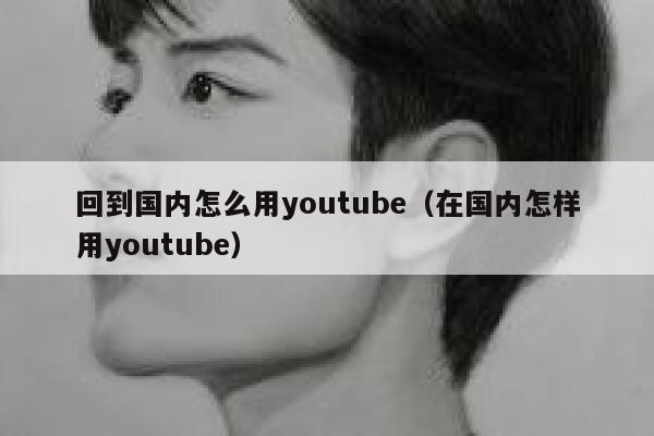 回到国内怎么用youtube（在国内怎样用youtube） 第1张