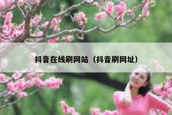 抖音在线刷网站（抖音刷网址） 第1张