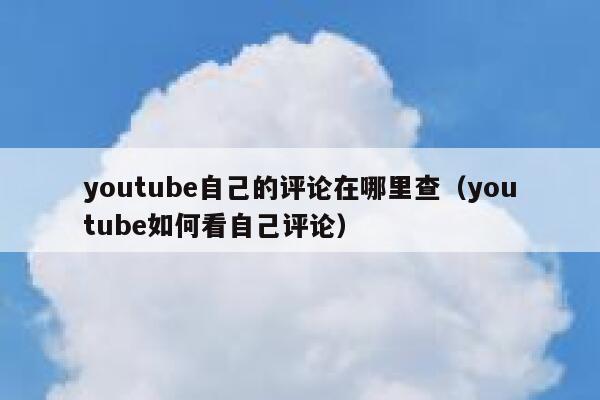 youtube自己的评论在哪里查（youtube如何看自己评论） 第1张