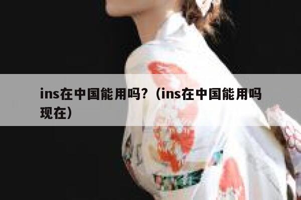 ins在中国能用吗?（ins在中国能用吗现在） 第1张