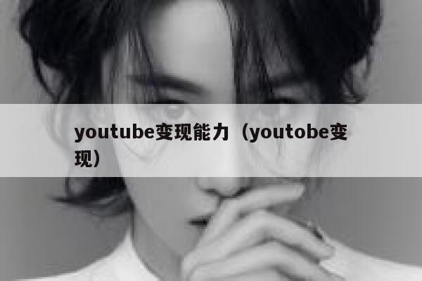 youtube变现能力（youtobe变现） 第1张