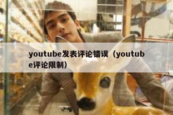 youtube发表评论错误（youtube评论限制） 第1张
