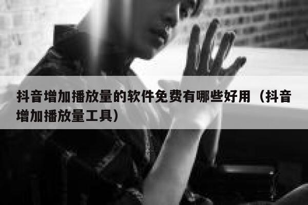 抖音增加播放量的软件免费有哪些好用（抖音增加播放量工具） 第1张