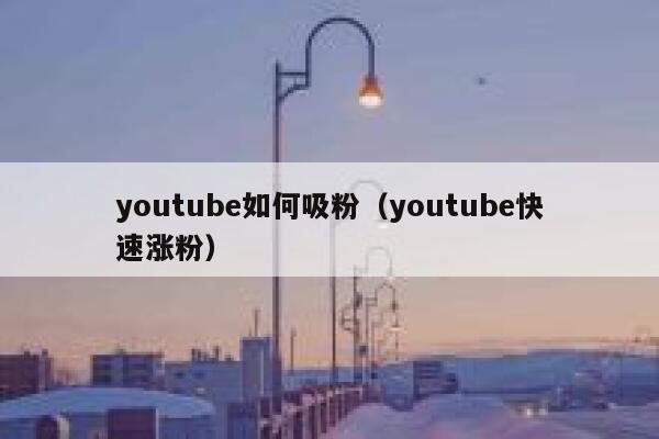 youtube如何吸粉（youtube快速涨粉） 第1张