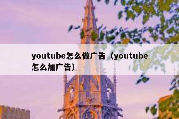 youtube怎么做广告（youtube怎么加广告） 第1张