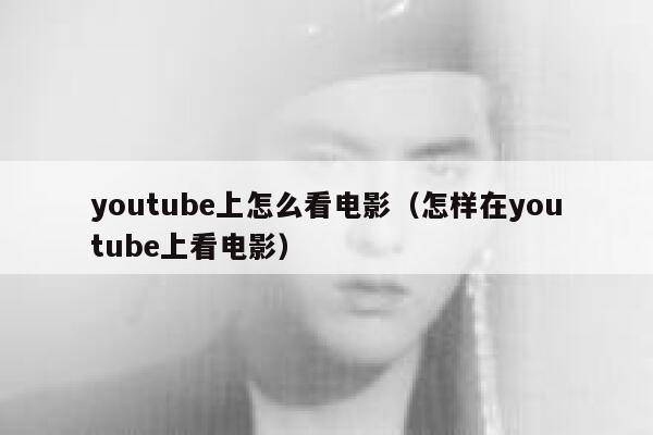 youtube上怎么看电影（怎样在youtube上看电影） 第1张