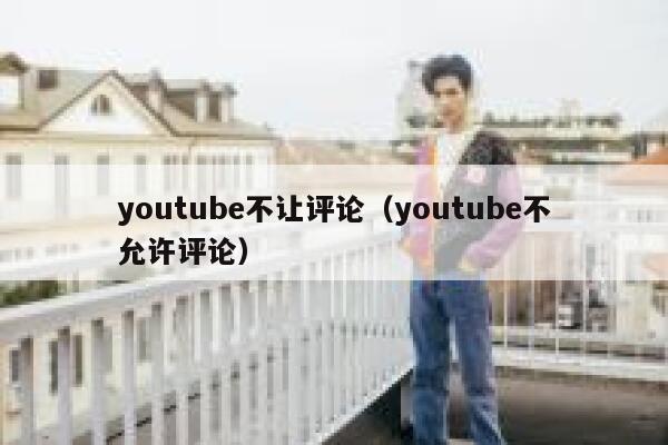 youtube不让评论（youtube不允许评论） 第1张