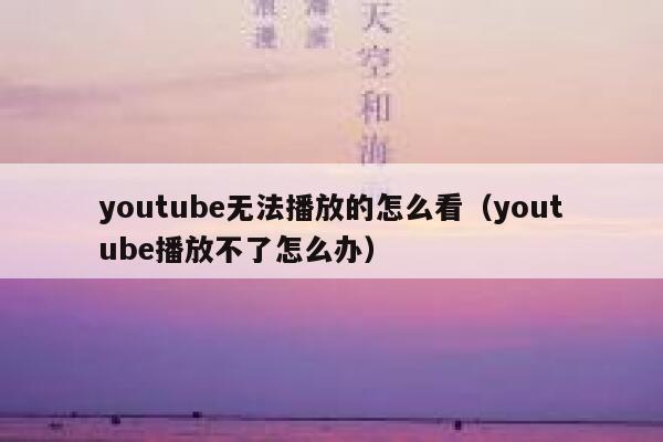 youtube无法播放的怎么看（youtube播放不了怎么办） 第1张
