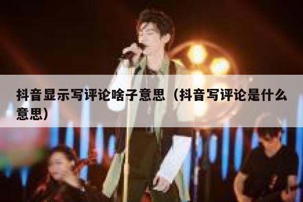 抖音显示写评论啥子意思（抖音写评论是什么意思） 第1张