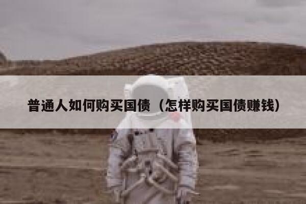普通人如何购买国债（怎样购买国债赚钱） 第1张