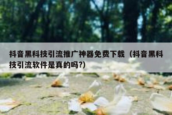 抖音黑科技引流推广神器免费下载（抖音黑科技引流软件是真的吗?） 第1张