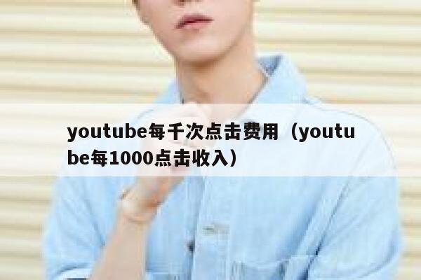 youtube每千次点击费用（youtube每1000点击收入） 第1张