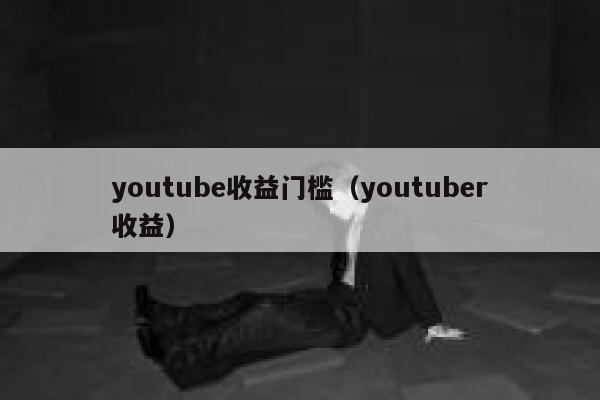 youtube收益门槛（youtuber收益） 第1张