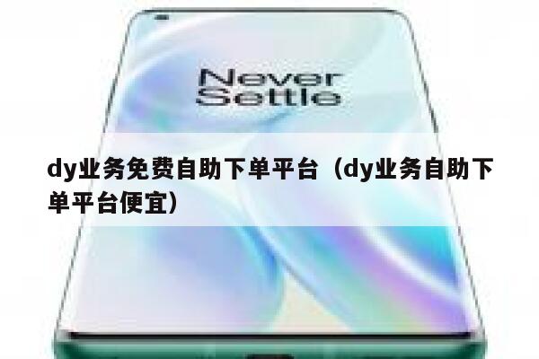 dy业务免费自助下单平台（dy业务自助下单平台便宜） 第1张