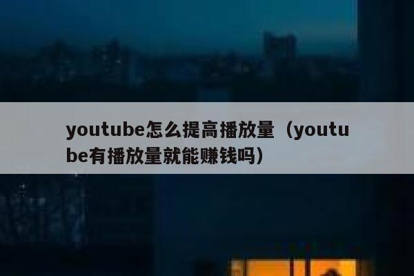youtube怎么提高播放量（youtube有播放量就能赚钱吗） 第1张