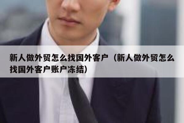 新人做外贸怎么找国外客户（新人做外贸怎么找国外客户账户冻结） 第1张