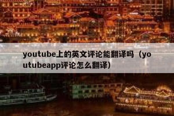 youtube上的英文评论能翻译吗（youtubeapp评论怎么翻译） 第1张