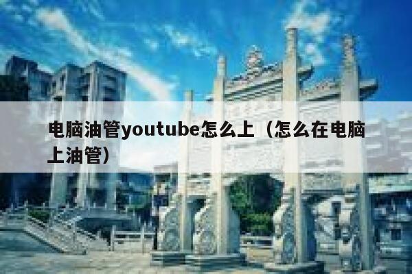 电脑油管youtube怎么上（怎么在电脑上油管） 第1张