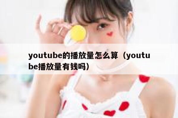 youtube的播放量怎么算（youtube播放量有钱吗） 第1张