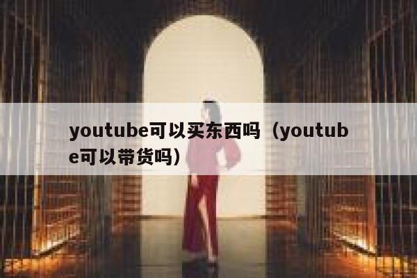 youtube可以买东西吗（youtube可以带货吗） 第1张