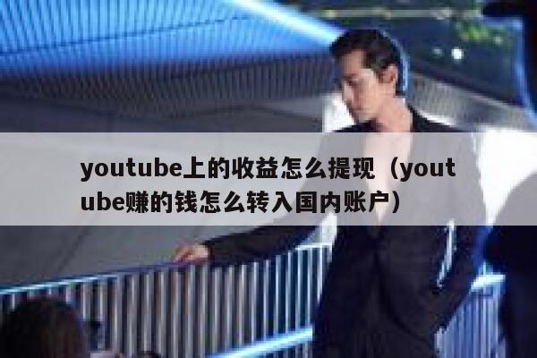 youtube上的收益怎么提现（youtube赚的钱怎么转入国内账户） 第1张