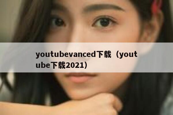 youtubevanced下载（youtube下载2021） 第1张