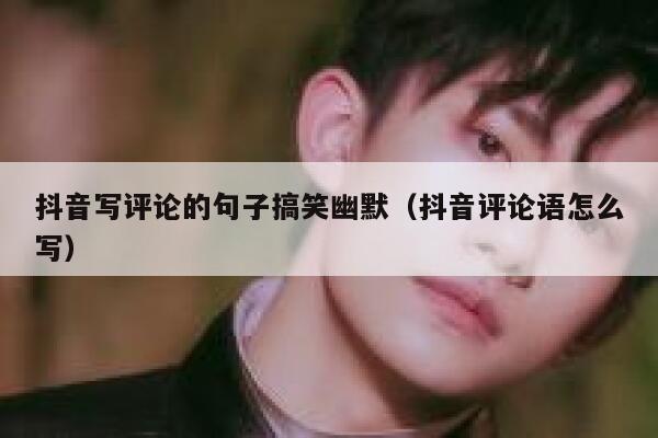 抖音写评论的句子搞笑幽默（抖音评论语怎么写） 第1张