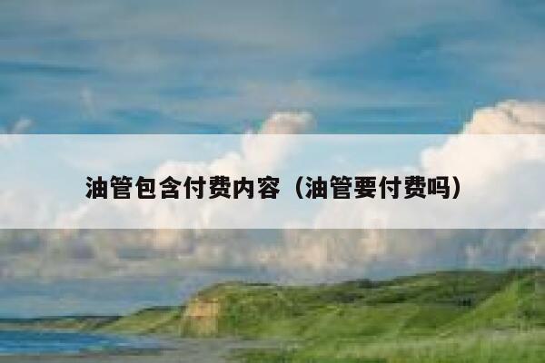 油管包含付费内容（油管要付费吗） 第1张