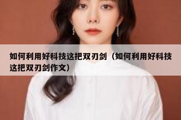 如何利用好科技这把双刃剑（如何利用好科技这把双刃剑作文） 第1张