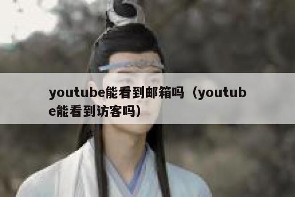 youtube能看到邮箱吗（youtube能看到访客吗） 第1张